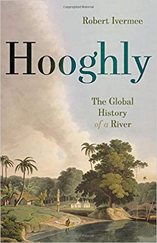 Hooghly The Global History of a River (Robert Ivermee)